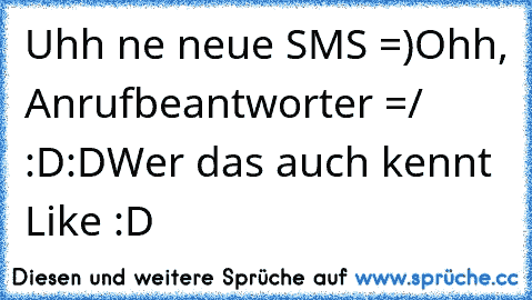 Uhh ne neue SMS =)
Ohh, Anrufbeantworter =/ :D:D
Wer das auch kennt Like :D