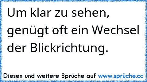 Um klar zu sehen, genügt oft ein Wechsel der Blickrichtung.