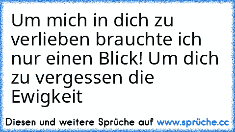 Um mich in dich zu verlieben brauchte ich nur einen Blick! Um dich zu vergessen die Ewigkeit♥