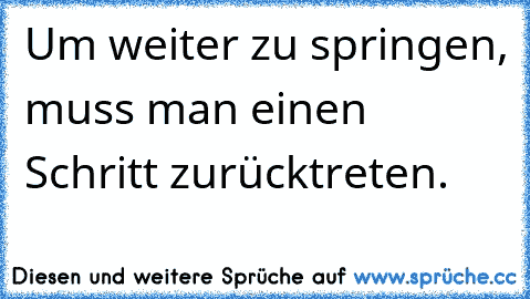 Um weiter zu springen, muss man einen Schritt zurücktreten.