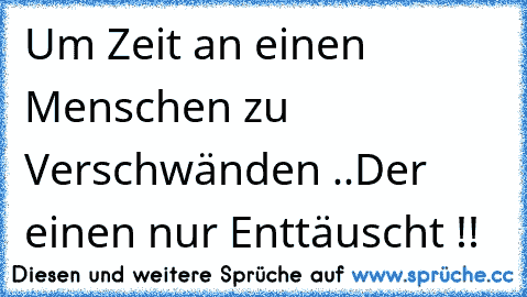 Um Zeit an einen Menschen zu Verschwänden ..
Der einen nur Enttäuscht !♥!