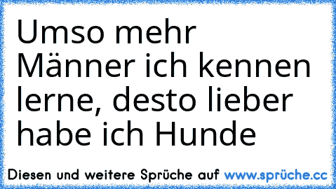 Umso mehr Männer ich kennen lerne, desto lieber habe ich Hunde