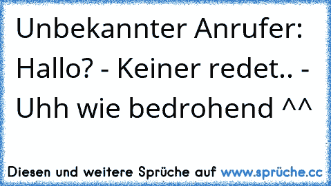 Unbekannter Anrufer: Hallo? - Keiner redet.. - Uhh wie bedrohend ^^