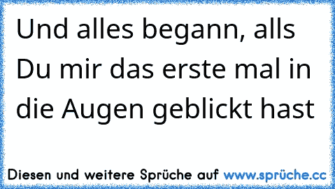 Und alles begann, alls Du mir das erste mal in die Augen geblickt hast♥♥♥