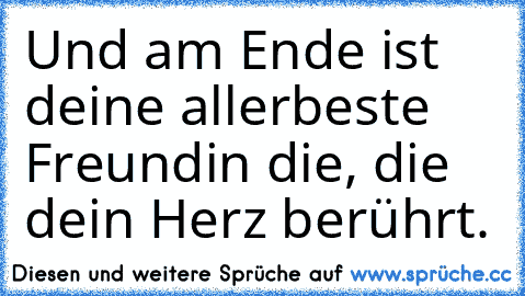 Und am Ende ist deine allerbeste Freundin die, die dein Herz berührt.