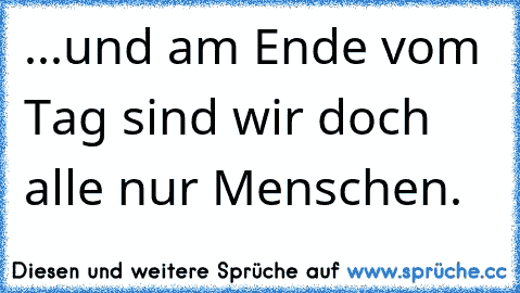 ...und am Ende vom Tag sind wir doch alle nur Menschen.