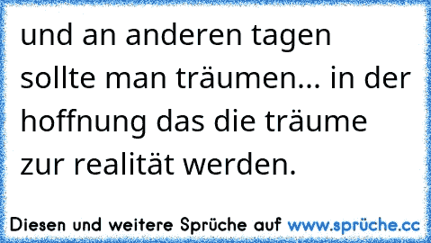 und an anderen tagen sollte man träumen... in der hoffnung das die träume zur realität werden.