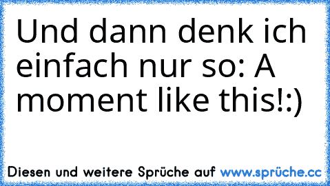 Und dann denk ich einfach nur so: A moment like this!
:)
♥