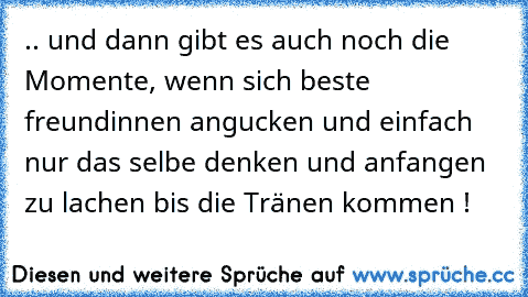 .. und dann gibt es auch noch die Momente, wenn sich beste freundinnen angucken und einfach nur das selbe denken und anfangen zu lachen bis die Tränen kommen ! ♥