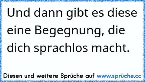 Und dann gibt es diese eine Begegnung, die dich sprachlos macht.