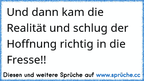 Und dann kam die Realität und schlug der Hoffnung richtig in die Fresse!!