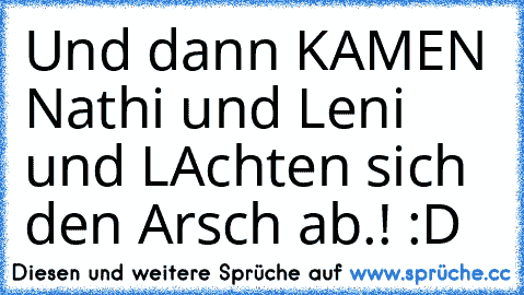 Und dann KAMEN Nathi und Leni und LAchten sich den Arsch ab.! :D