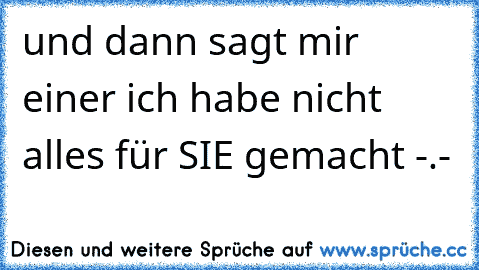 und dann sagt mir einer ich habe nicht alles für SIE gemacht -.-