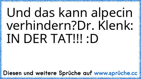 Und das kann alpecin verhindern?
Dr. Klenk: IN DER TAT!!! :D