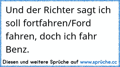 Und der Richter sagt ich soll fortfahren/Ford fahren, doch ich fahr Benz.