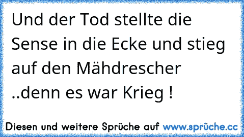 Und der Tod stellte die Sense in die Ecke und stieg auf den Mähdrescher ..denn es war Krieg !