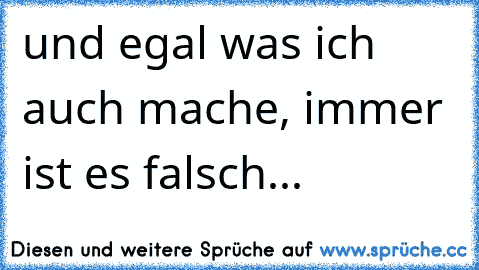 und egal was ich auch mache, immer ist es falsch...