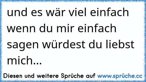 und es wär viel einfach wenn du mir einfach sagen würdest du liebst mich...