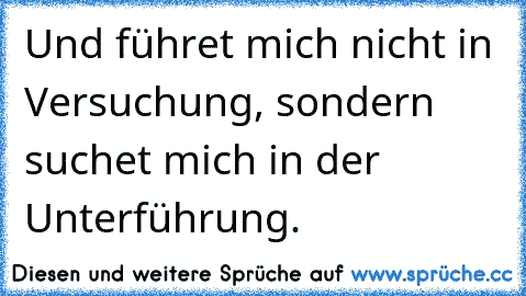 Und führet mich nicht in Versuchung, sondern suchet mich in der Unterführung.