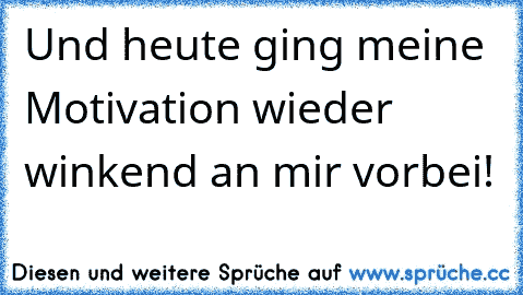 Und heute ging meine Motivation wieder winkend an mir vorbei!