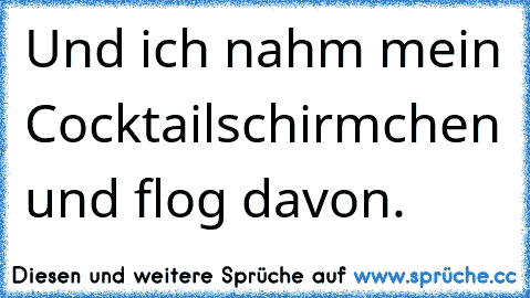 Und ich nahm mein Cocktailschirmchen und flog davon.