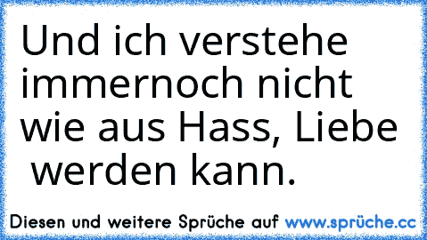 Und ich verstehe immernoch nicht wie aus Hass, Liebe ♥ werden kann.