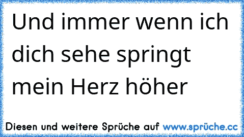 Und immer wenn ich dich sehe springt mein Herz höher ♥