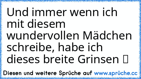 Und immer wenn ich mit diesem wundervollen Mädchen schreibe, habe ich dieses breite Grinsen ツ ♥