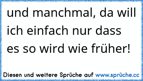 und manchmal, da will ich einfach nur dass es so wird wie früher!