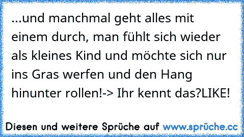 ...und manchmal geht alles mit einem durch, man fühlt sich wieder als kleines Kind und möchte sich nur ins Gras werfen und den Hang hinunter rollen!
-> Ihr kennt das?
LIKE!