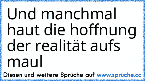 Und manchmal haut die hoffnung der realität aufs maul