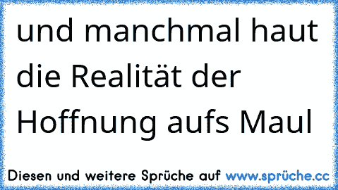 und manchmal haut die Realität der Hoffnung aufs Maul