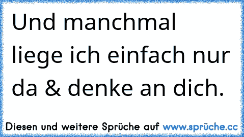 Und manchmal liege ich einfach nur da & denke an dich.♥