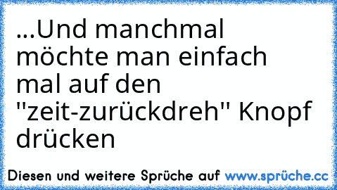 ...Und manchmal möchte man einfach mal auf den ''zeit-zurückdreh'' Knopf drücken ♥