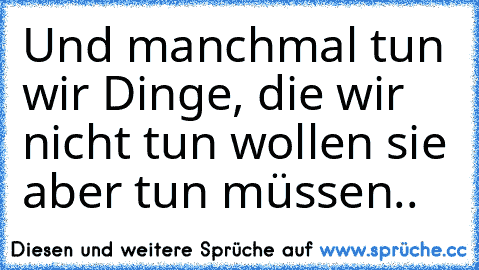 Und manchmal tun wir Dinge, die wir nicht tun wollen sie aber tun müssen..