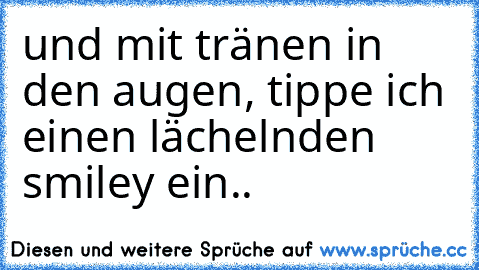 und mit tränen in den augen, tippe ich einen lächelnden smiley ein..