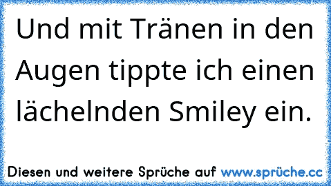 Und mit Tränen in den Augen tippte ich einen lächelnden Smiley ein.
