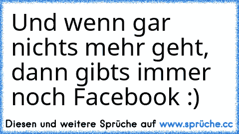 Und wenn gar nichts mehr geht, dann gibts immer noch Facebook :) ♥