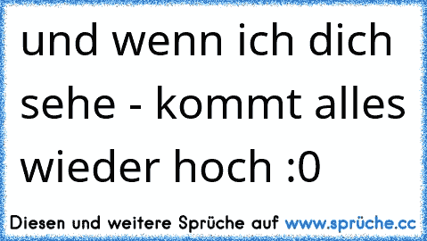 und wenn ich dich sehe - kommt alles wieder hoch :0