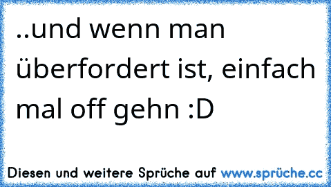 ..und wenn man überfordert ist, einfach mal off gehn :D