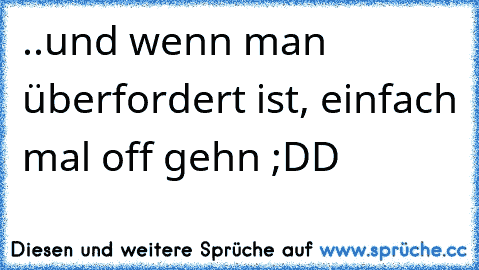 ..und wenn man überfordert ist, einfach mal off gehn ;DD