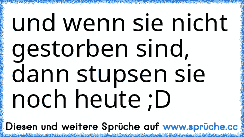 und wenn sie nicht gestorben sind, dann stupsen sie noch heute ;D