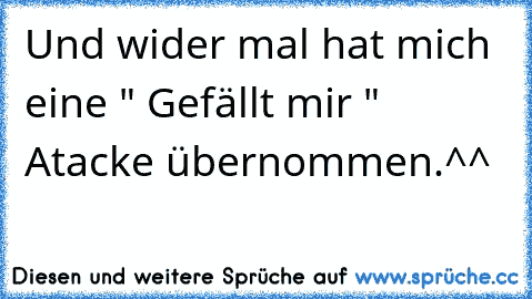 Und wider mal hat mich eine " Gefällt mir " Atacke übernommen.^^