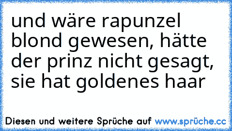 und wäre rapunzel blond gewesen, hätte der prinz nicht gesagt, sie hat goldenes haar