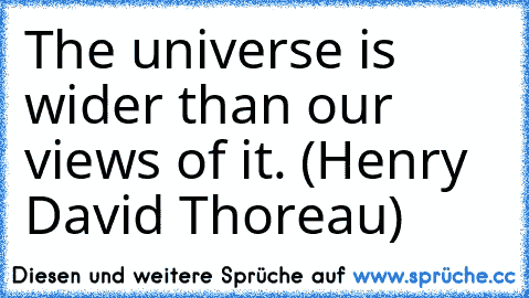 The universe is wider than our views of it. (Henry David Thoreau)