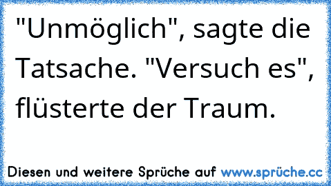 "Unmöglich", sagte die Tatsache. "Versuch es", flüsterte der Traum.