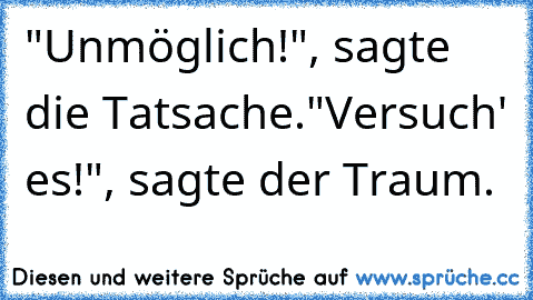 "Unmöglich!", sagte die Tatsache.
"Versuch' es!", sagte der Traum.