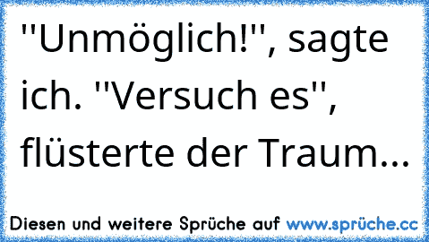 ''Unmöglich!'', sagte ich. ''Versuch es'', flüsterte der Traum... ♥