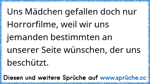 Uns Mädchen gefallen doch nur Horrorfilme, weil wir uns jemanden bestimmten an unserer Seite wünschen, der uns beschützt.