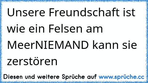 Unsere Freundschaft ist wie ein Felsen am Meer
NIEMAND kann sie zerstören ♥ ♥